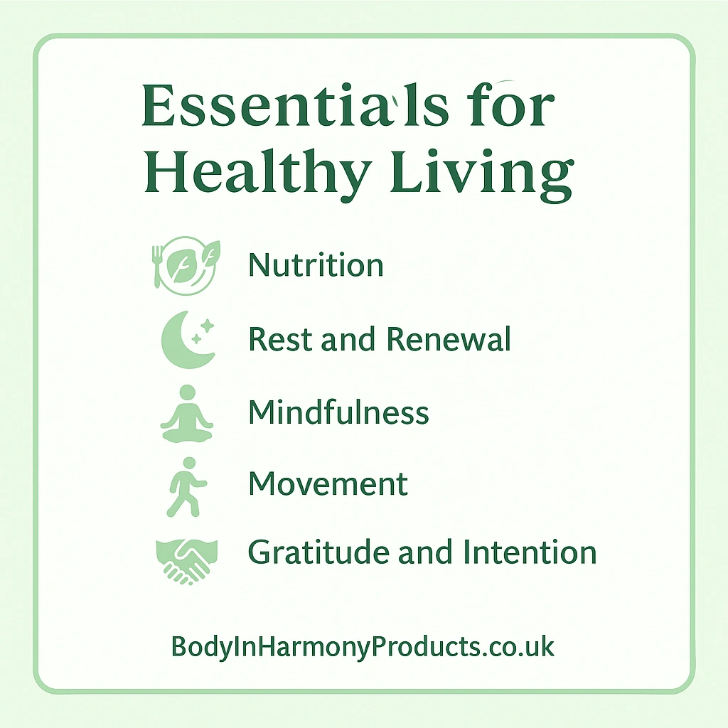 The essentials for healthy living — a balanced approach to nourish body, mind, and spirit through nutrition, rest, and mindful habits.